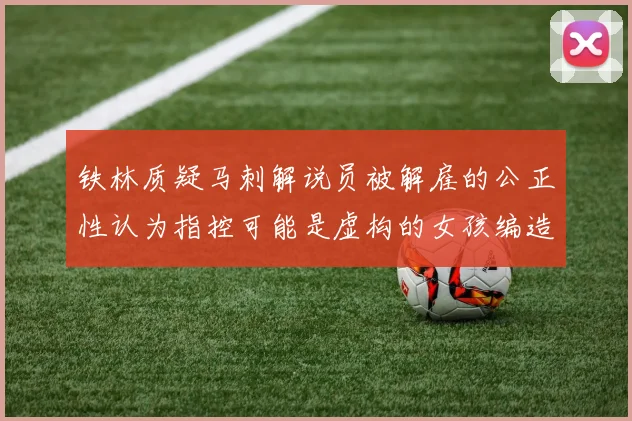 铁林质疑马刺解说员被解雇的公正性认为指控可能是虚构的女孩编造