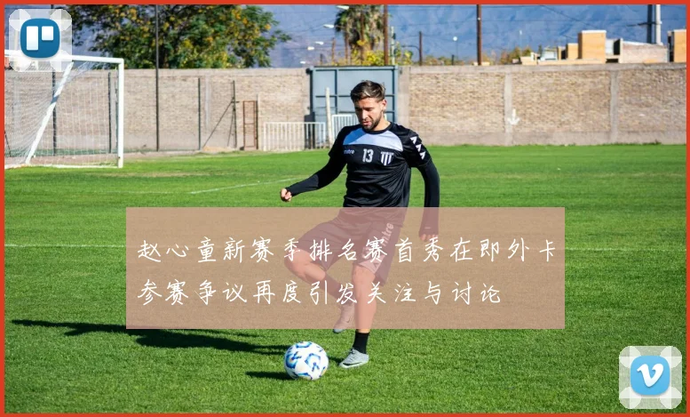 赵心童新赛季排名赛首秀在即外卡参赛争议再度引发关注与讨论