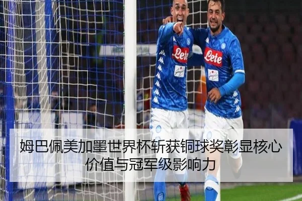 姆巴佩美加墨世界杯斩获铜球奖彰显核心价值与冠军级影响力