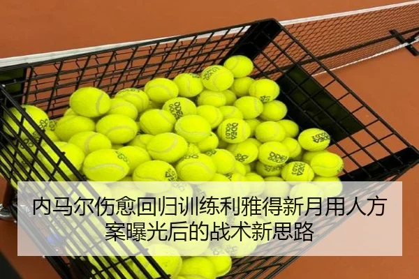 内马尔伤愈回归训练利雅得新月用人方案曝光后的战术新思路
