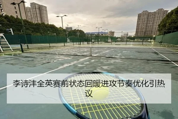 李诗沣全英赛前状态回暖进攻节奏优化引热议